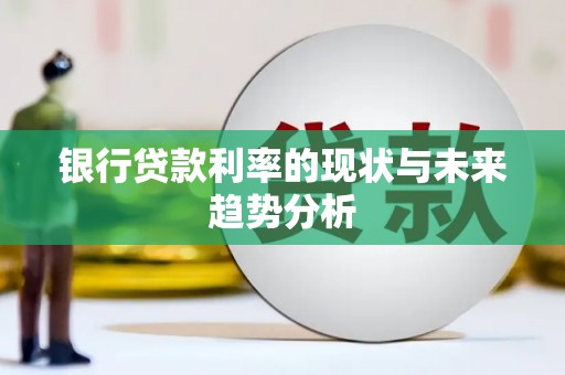 顺昌银行贷款利率的现状与未来趋势分析