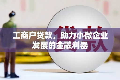 顺昌工商户贷款,助力小微企业发展的金融利器 顺昌工商户贷款,助力小微企业发展的金融利器