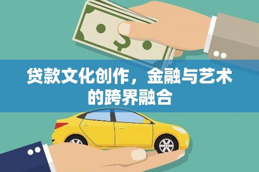 顺昌贷款文化创作，金融与艺术的跨界融合