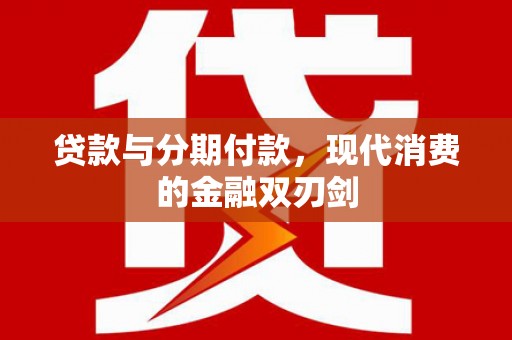 顺昌贷款与分期付款，现代消费的金融双刃剑