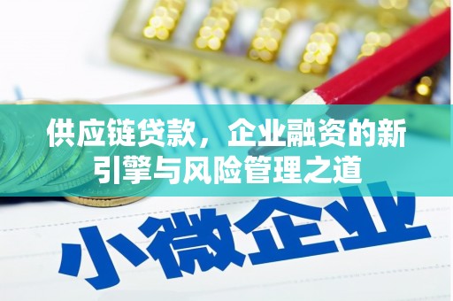 顺昌供应链贷款，企业融资的新引擎与风险管理之道