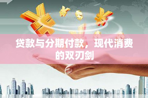 顺昌贷款与分期付款，现代消费的双刃剑