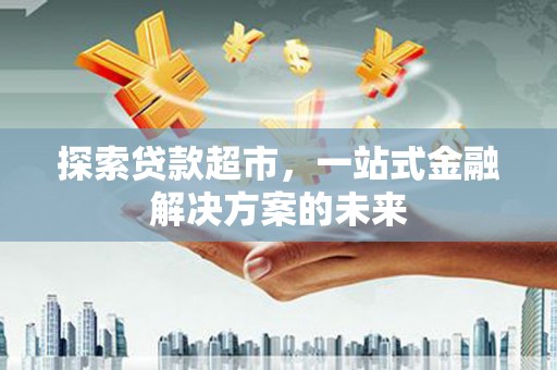 顺昌探索贷款超市，一站式金融解决方案的未来