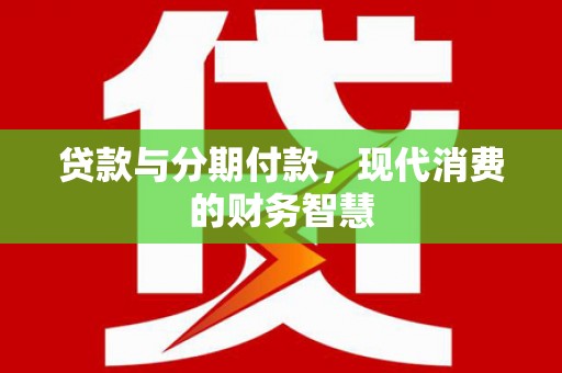 顺昌贷款与分期付款，现代消费的财务智慧