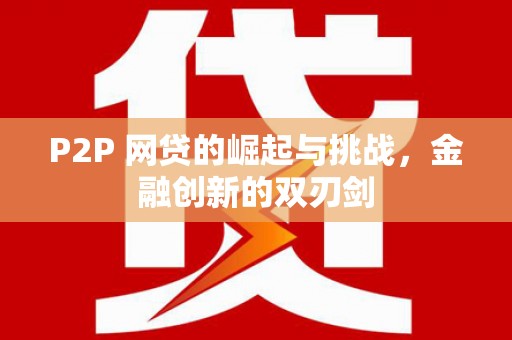 顺昌P2P 网贷的崛起与挑战，金融创新的双刃剑