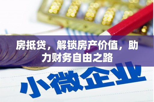 顺昌房抵贷，解锁房产价值，助力财务自由之路