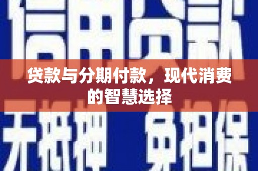 顺昌贷款与分期付款，现代消费的智慧选择