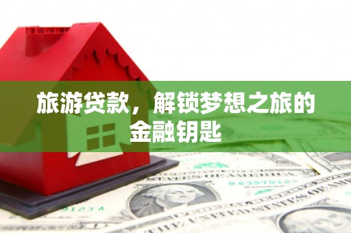 顺昌旅游贷款，解锁梦想之旅的金融钥匙