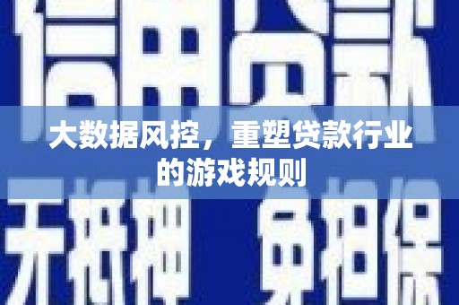 顺昌大数据风控，重塑贷款行业的游戏规则