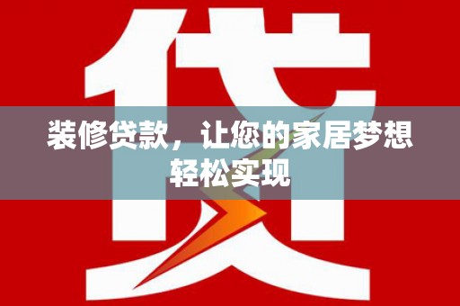 顺昌装修贷款，让您的家居梦想轻松实现