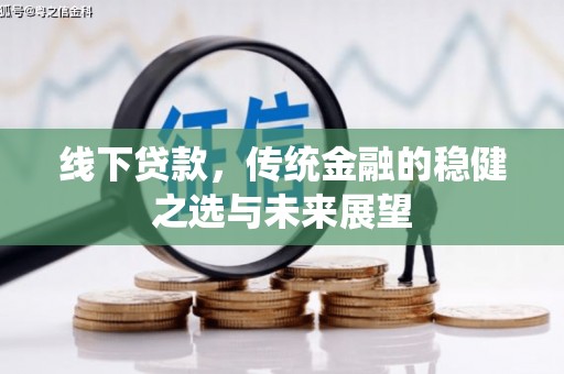 顺昌线下贷款，传统金融的稳健之选与未来展望