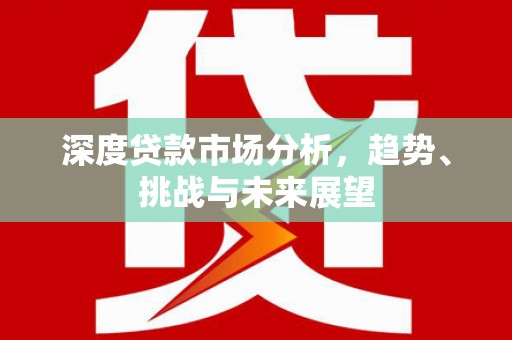 顺昌深度贷款市场分析，趋势、挑战与未来展望