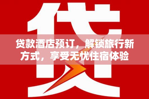顺昌贷款酒店预订，解锁旅行新方式，享受无忧住宿体验