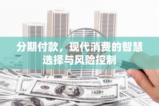 顺昌分期付款，现代消费的智慧选择与风险控制