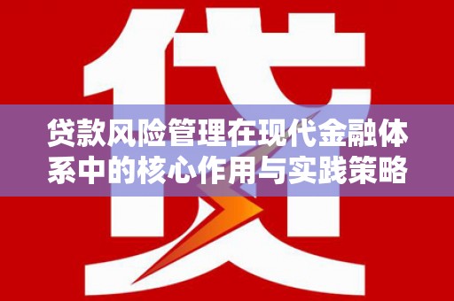顺昌贷款风险管理在现代金融体系中的核心作用与实践策略