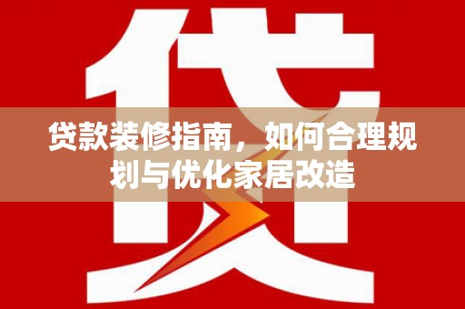 顺昌贷款装修指南，如何合理规划与优化家居改造