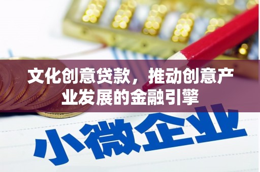 顺昌文化创意贷款，推动创意产业发展的金融引擎