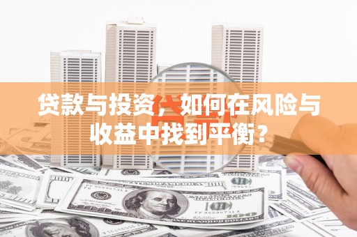 顺昌贷款与投资，如何在风险与收益中找到平衡？