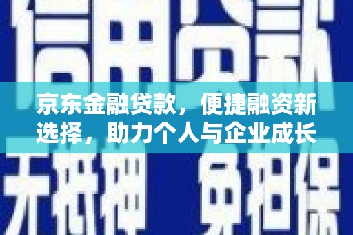 顺昌京东金融贷款，便捷融资新选择，助力个人与企业成长