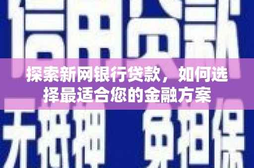 顺昌探索新网银行贷款，如何选择最适合您的金融方案