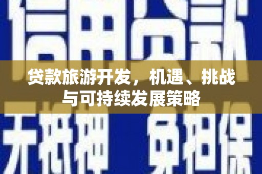 顺昌贷款旅游开发，机遇、挑战与可持续发展策略