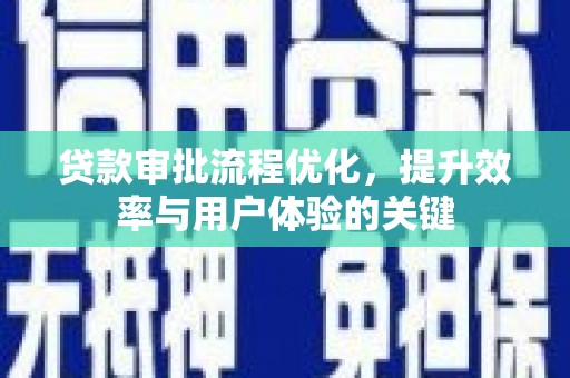 顺昌贷款审批流程优化，提升效率与用户体验的关键