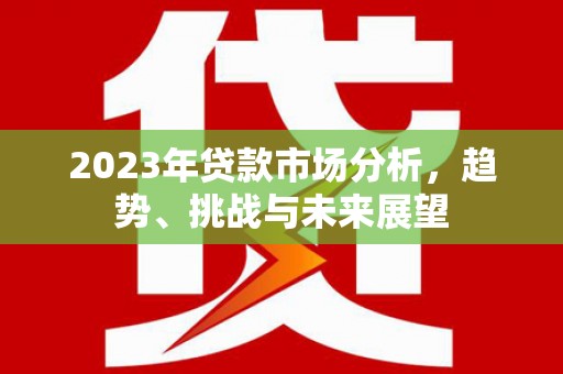 顺昌2023年贷款市场分析，趋势、挑战与未来展望