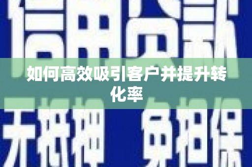 顺昌如何高效吸引客户并提升转化率