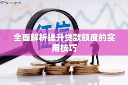 顺昌全面解析提升贷款额度的实用技巧