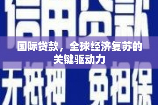 顺昌国际贷款，全球经济复苏的关键驱动力