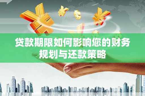 顺昌贷款期限如何影响您的财务规划与还款策略