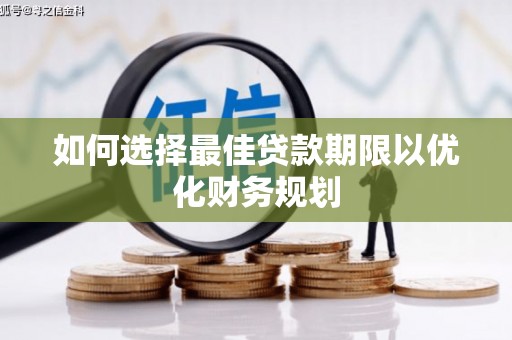 顺昌如何选择最佳贷款期限以优化财务规划