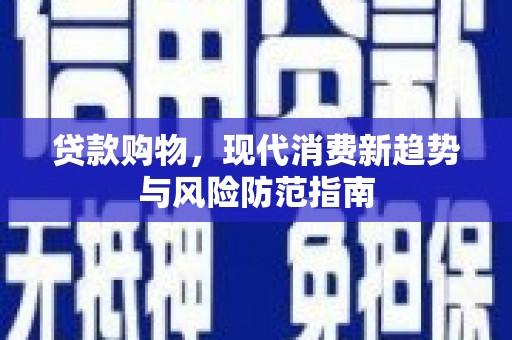 顺昌贷款购物，现代消费新趋势与风险防范指南