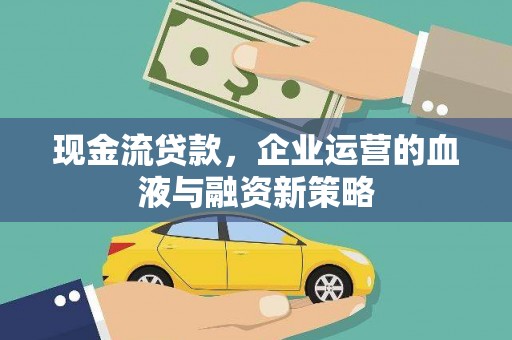顺昌现金流贷款，企业运营的血液与融资新策略