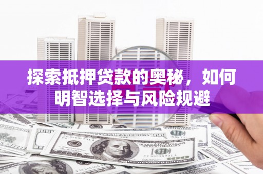 顺昌探索抵押贷款的奥秘，如何明智选择与风险规避