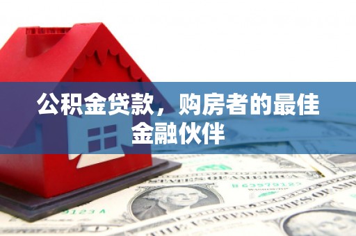 顺昌公积金贷款，购房者的最佳金融伙伴