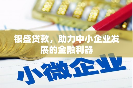 顺昌银盛贷款，助力中小企业发展的金融利器