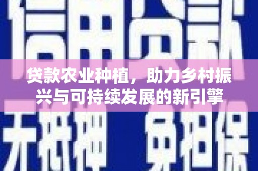 顺昌贷款农业种植，助力乡村振兴与可持续发展的新引擎