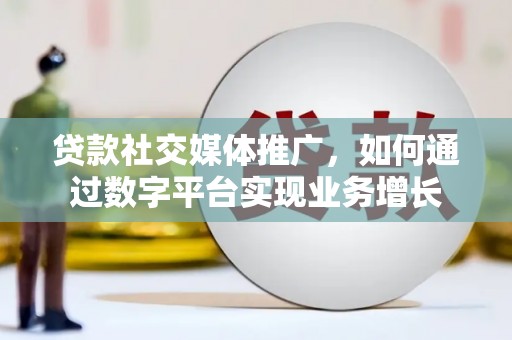 顺昌贷款社交媒体推广，如何通过数字平台实现业务增长
