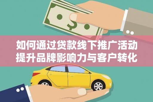 顺昌如何通过贷款线下推广活动提升品牌影响力与客户转化率