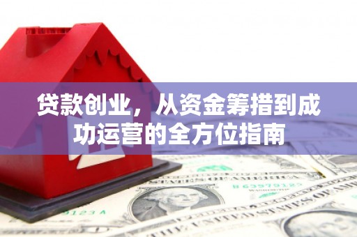 顺昌贷款创业，从资金筹措到成功运营的全方位指南