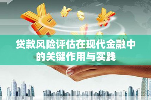 顺昌贷款风险评估在现代金融中的关键作用与实践