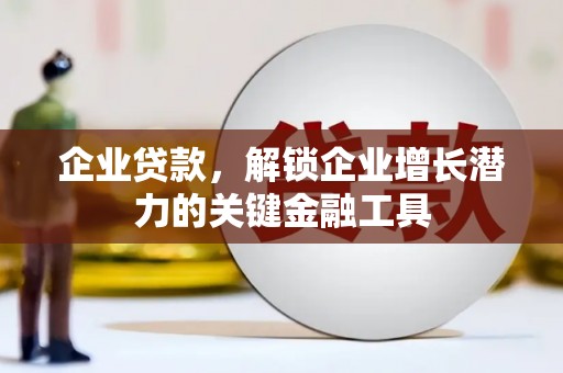 顺昌企业贷款，解锁企业增长潜力的关键金融工具
