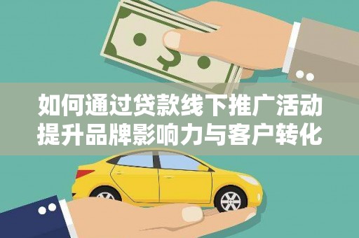 顺昌如何通过贷款线下推广活动提升品牌影响力与客户转化率