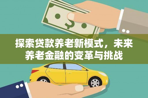 顺昌探索贷款养老新模式，未来养老金融的变革与挑战