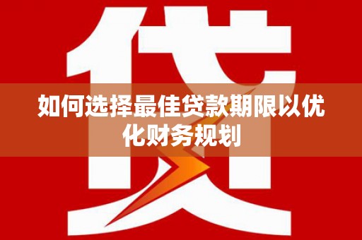 顺昌如何选择最佳贷款期限以优化财务规划