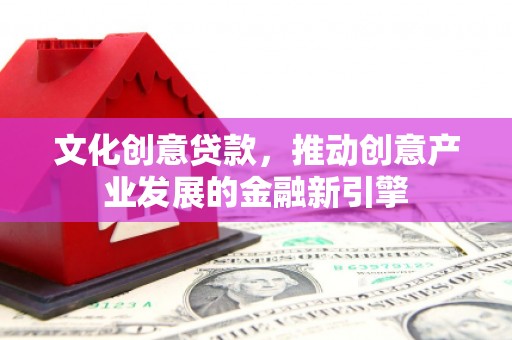 顺昌文化创意贷款，推动创意产业发展的金融新引擎