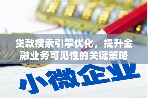 顺昌贷款搜索引擎优化，提升金融业务可见性的关键策略