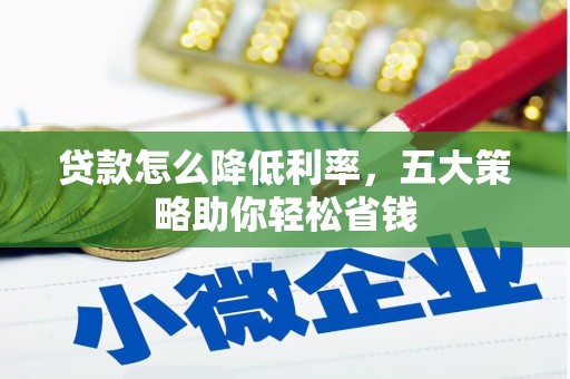 顺昌贷款怎么降低利率，五大策略助你轻松省钱