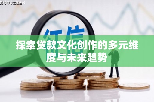 顺昌探索贷款文化创作的多元维度与未来趋势